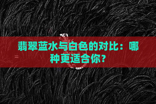 翡翠蓝水与白色的对比：哪种更适合你？