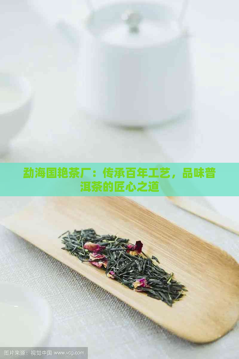 勐海国艳茶厂：传承百年工艺，品味普洱茶的匠心之道