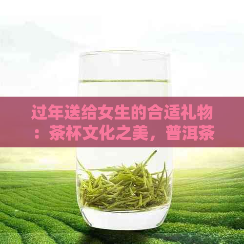 过年送给女生的合适礼物：茶杯文化之美，普洱茶的吉利之意