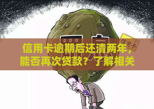 信用卡逾期后还清两年，能否再次贷款？了解相关政策与要求