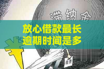 放心借款最长逾期时间是多久？了解各平台具体规定，避免逾期困扰