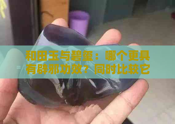 和田玉与碧玺：哪个更具有辟邪功效？同时比较它们的优缺点和适用场景