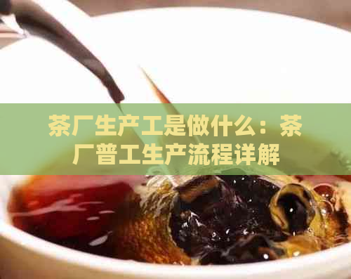 茶厂生产工是做什么：茶厂普工生产流程详解