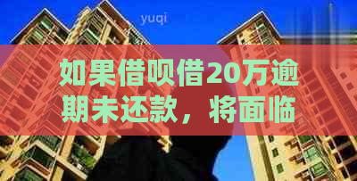 如果借呗借20万逾期未还款，将面临哪些后果和影响？