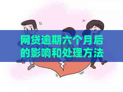 网贷逾期六个月后的影响和处理方法：、如何解决？