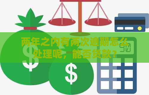 两年之内有两次逾期怎么处理呢，能否贷款？