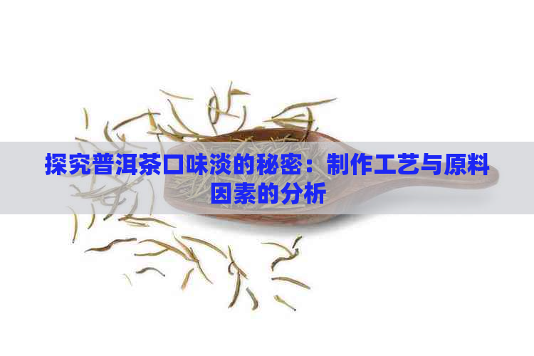 探究普洱茶口味淡的秘密：制作工艺与原料因素的分析