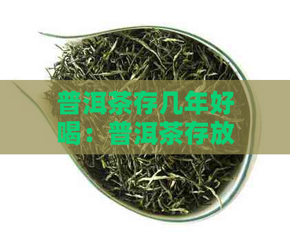 普洱茶存几年好喝：普洱茶存放多少年喝？存几年口感更佳？