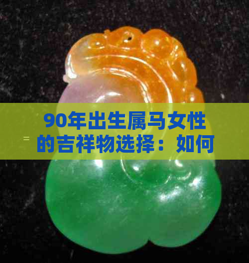 90年出生属马女性的吉祥物选择：如何运用风水提升运势