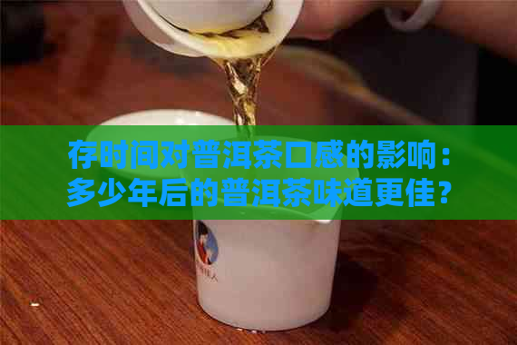 存时间对普洱茶口感的影响：多少年后的普洱茶味道更佳？