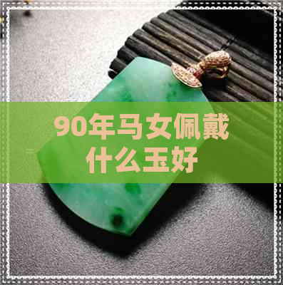 90年马女佩戴什么玉好