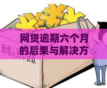 网贷逾期六个月的后果与解决方案：如何应对和挽回信用？