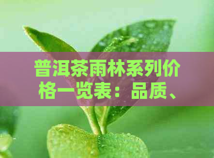 普洱茶雨林系列价格一览表：品质、年份与市场行情解析