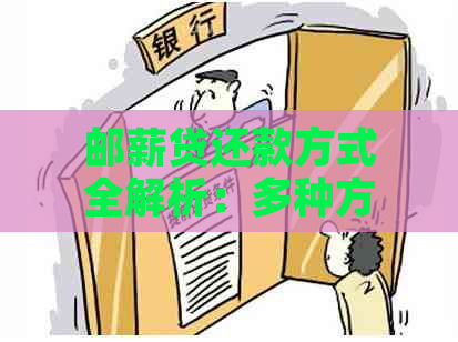 邮薪贷还款方式全解析：多种方法助您轻松还清债务！