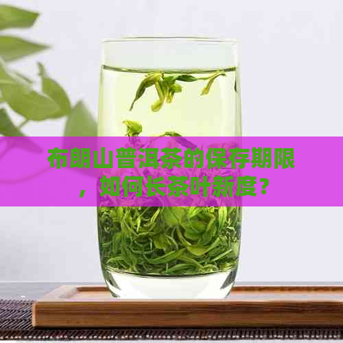 布朗山普洱茶的保存期限，如何长茶叶新度？