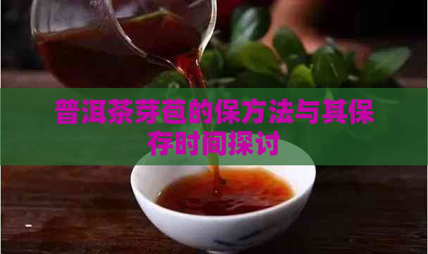 普洱茶芽苞的保方法与其保存时间探讨