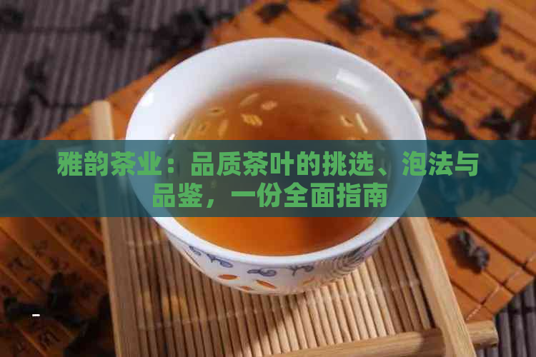 雅韵茶业：品质茶叶的挑选、泡法与品鉴，一份全面指南