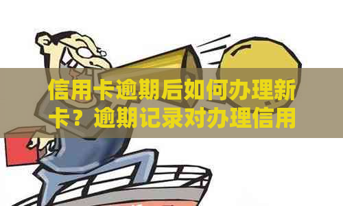 信用卡逾期后如何办理新卡？逾期记录对办理信用卡的影响及解决方案