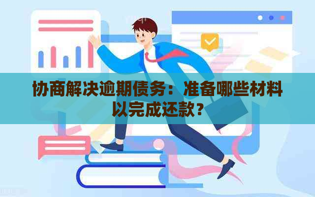 协商解决逾期债务：准备哪些材料以完成还款？