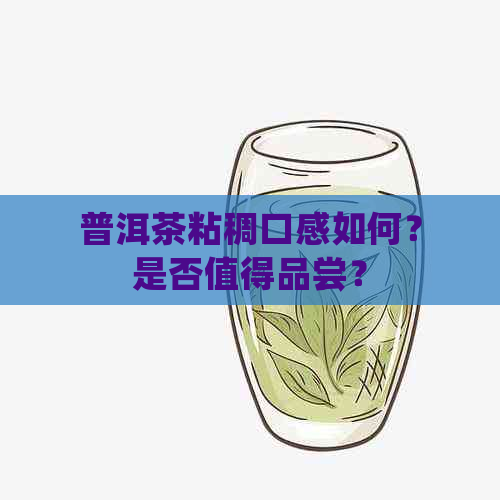 普洱茶粘稠口感如何？是否值得品尝？