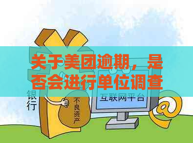 关于美团逾期，是否会进行单位调查？这一问题的全面解答