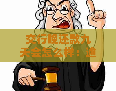 交行晚还款九天会怎么样：逾期影响及利息处理全解析