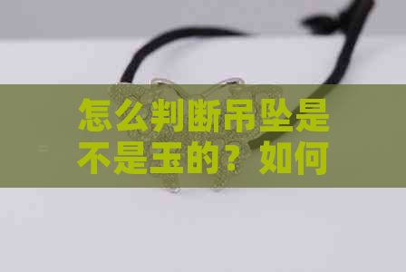 怎么判断吊坠是不是玉的？如何鉴别真伪及质量好坏？