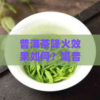 普洱茶降火效果如何？喝普洱茶还有哪些好处以及适用人群？