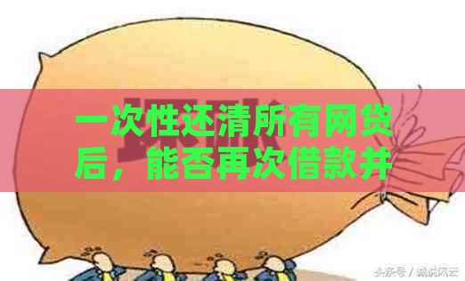 一次性还清所有网贷后，能否再次借款并确保安全？