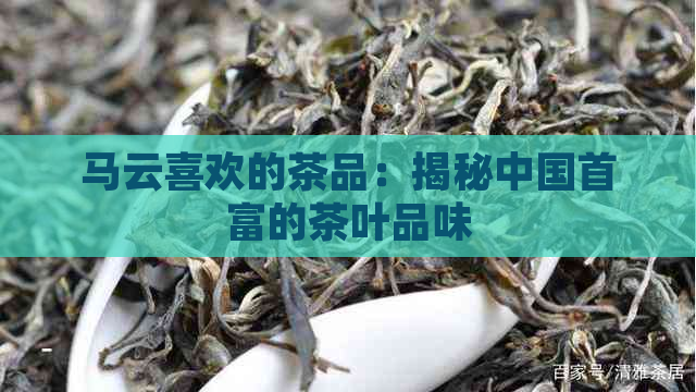 马云喜欢的茶品：揭秘中国首富的茶叶品味