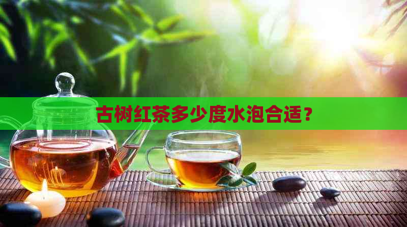 古树红茶多少度水泡合适？