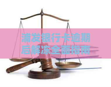 浦发银行卡逾期后解冻全面指南：如何处理，需要多长时间，以及注意事项