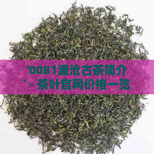 '0081澜沧古茶简介' - 茶叶官网价格一览