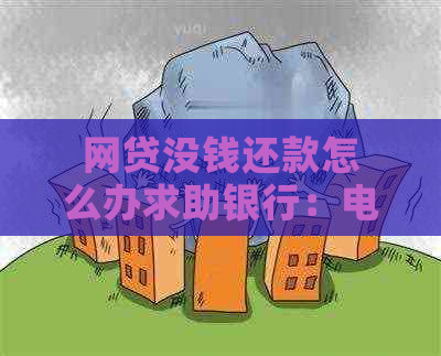 网贷没钱还款怎么办求助银行：电话咨询与解决办法