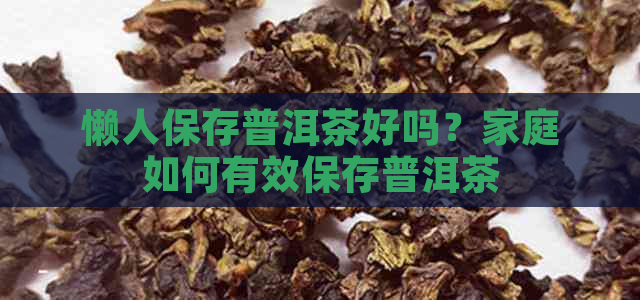 懒人保存普洱茶好吗？家庭如何有效保存普洱茶