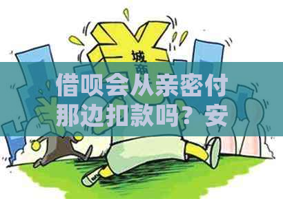 借呗会从亲密付那边扣款吗？安全吗？是真的吗？