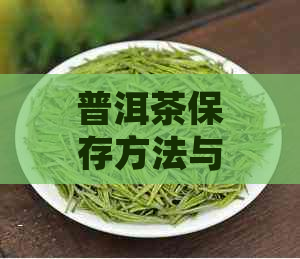 普洱茶保存方法与时间：如何确保茶叶品质更大化？