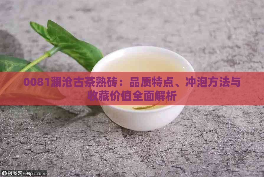 0081澜沧古茶熟砖：品质特点、冲泡方法与收藏价值全面解析