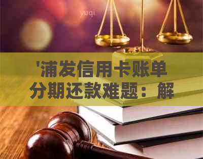 '浦发信用卡账单分期还款难题：解决方式与原因解析'