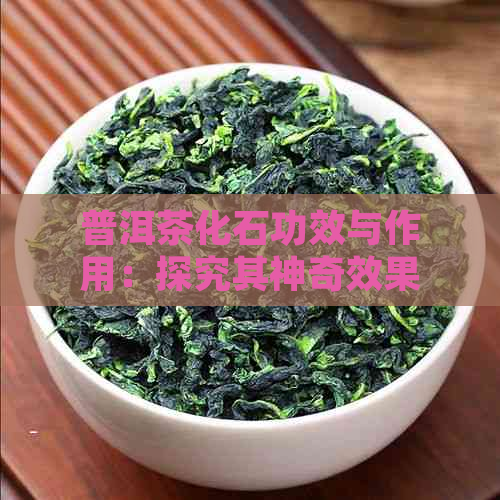 普洱茶化石功效与作用：探究其神奇效果和禁忌