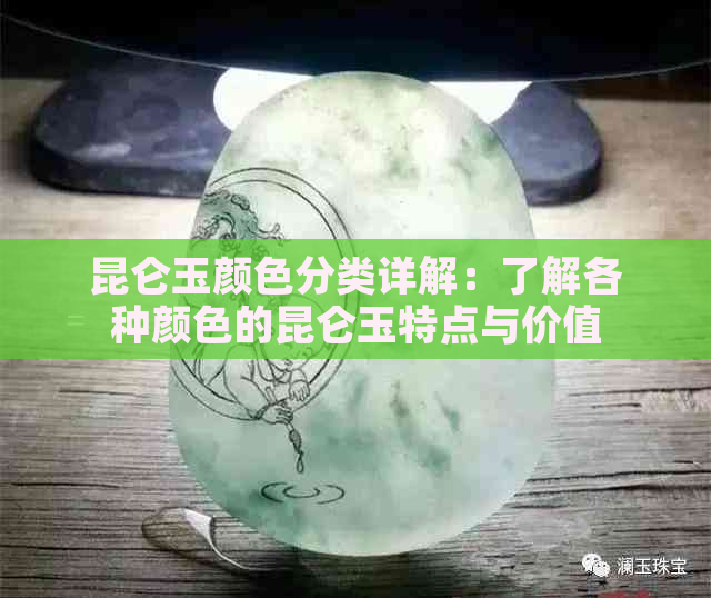 昆仑玉颜色分类详解：了解各种颜色的昆仑玉特点与价值