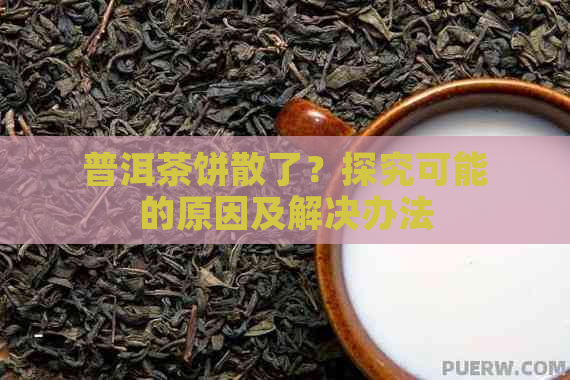 普洱茶饼散了？探究可能的原因及解决办法