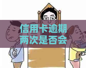 信用卡逾期两次是否会导致不良贷款：解答、影响与预防措