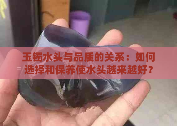 玉镯水头与品质的关系：如何选择和保养使水头越来越好？