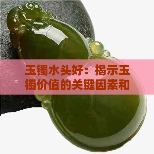 玉镯水头好：揭示玉镯价值的关键因素和保养建议