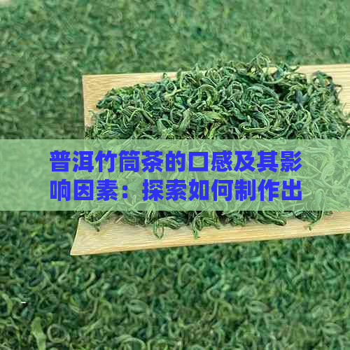 普洱竹筒茶的口感及其影响因素：探索如何制作出口感的普洱茶