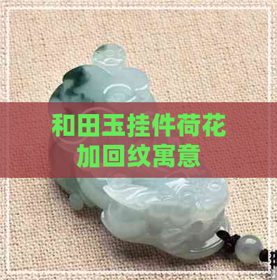 和田玉挂件荷花加回纹寓意