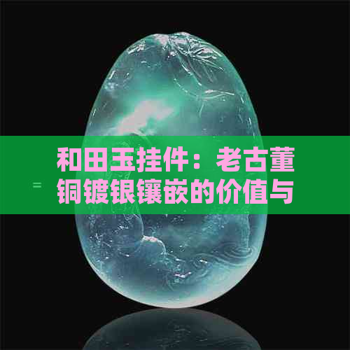 和田玉挂件：老古董铜镀银镶嵌的价值与市场前景分析