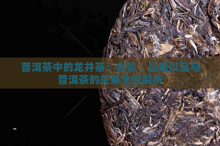 普洱茶中的龙井茶：名称、品质以及与普洱茶的关系全面解析