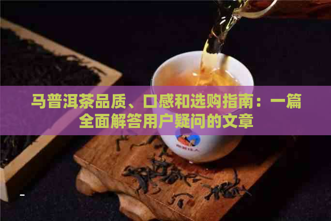 马普洱茶品质、口感和选购指南：一篇全面解答用户疑问的文章